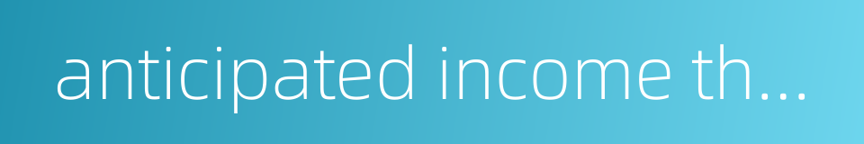 anticipated income theory的同义词