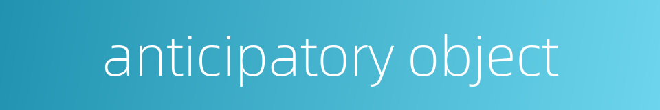 anticipatory object的同义词