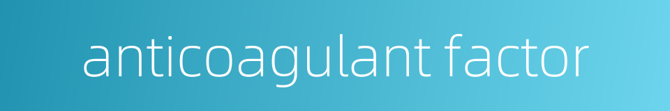 anticoagulant factor的同义词