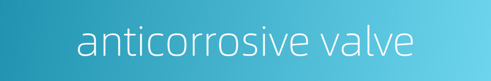 anticorrosive valve的同义词