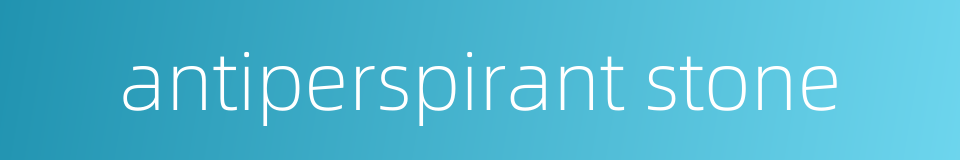 antiperspirant stone的同义词
