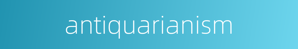antiquarianism的同义词