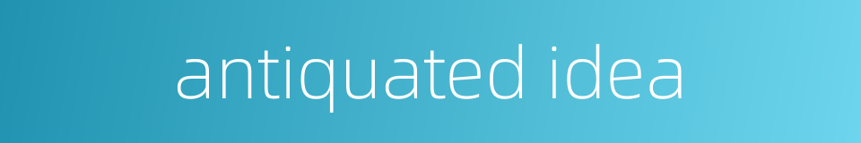 antiquated idea的同义词