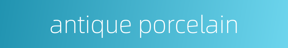 antique porcelain的同义词