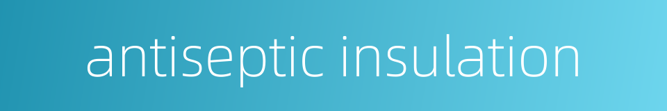 antiseptic insulation的同义词