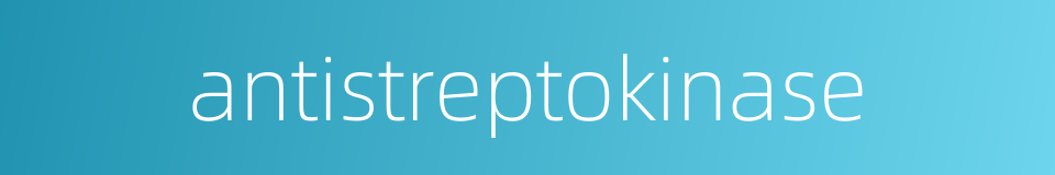 antistreptokinase的同义词