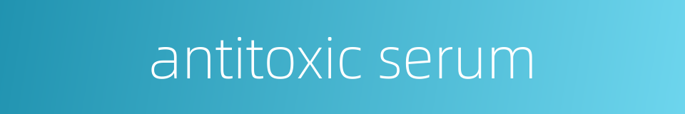 antitoxic serum的同义词