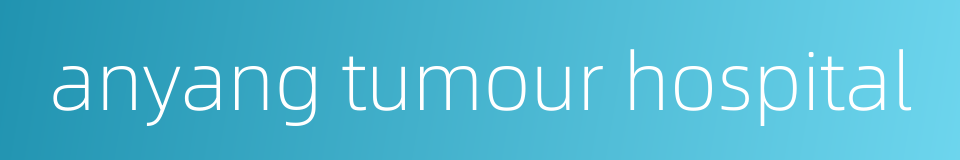anyang tumour hospital的同义词