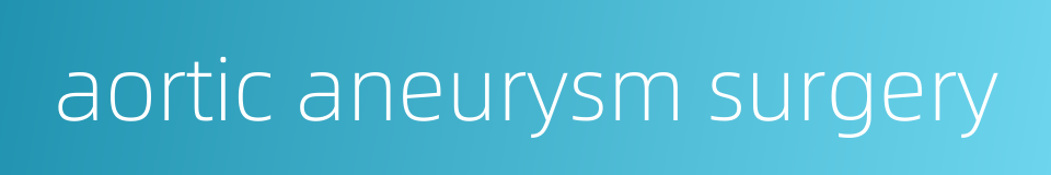 aortic aneurysm surgery的同义词