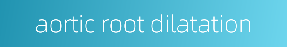 aortic root dilatation的同义词