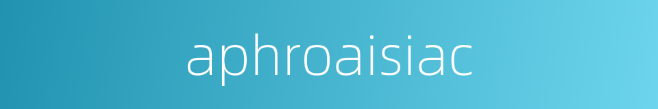 aphroaisiac的同义词