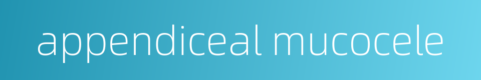 appendiceal mucocele的同义词