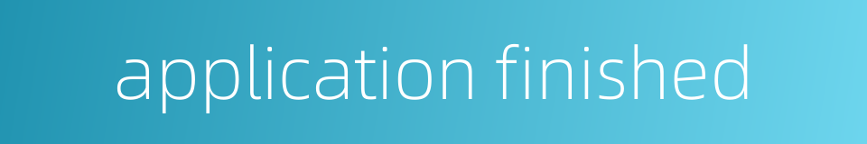 application finished的同义词