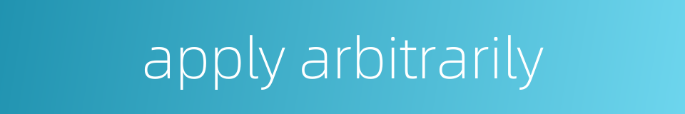 apply arbitrarily的同义词