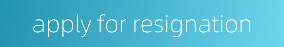 apply for resignation的同义词