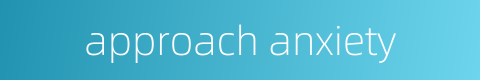 approach anxiety的同义词