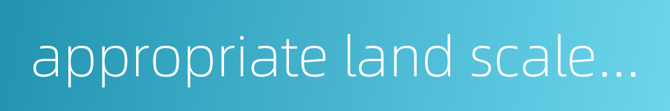 appropriate land scale of operation的同义词