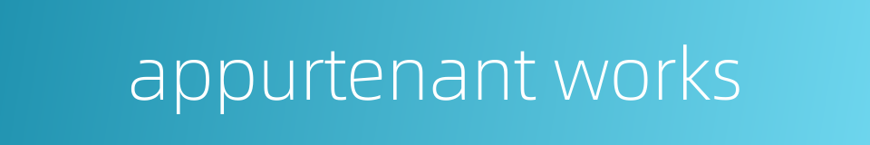 appurtenant works的同义词