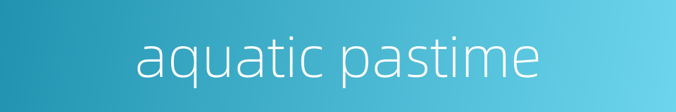 aquatic pastime的同义词