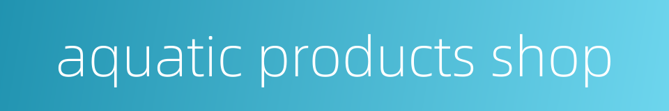 aquatic products shop的同义词