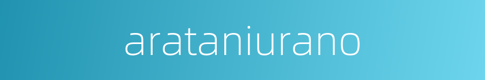 arataniurano的同义词