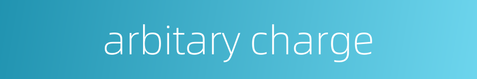arbitary charge的同义词