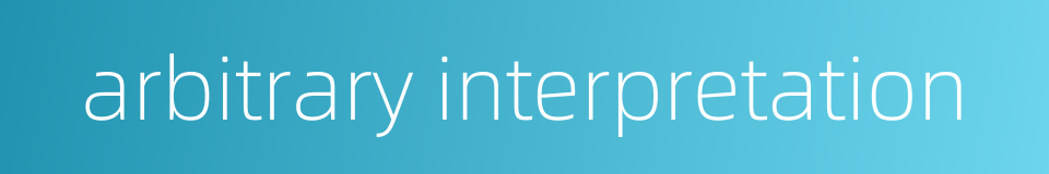 arbitrary interpretation的同义词