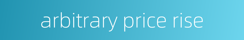arbitrary price rise的同义词