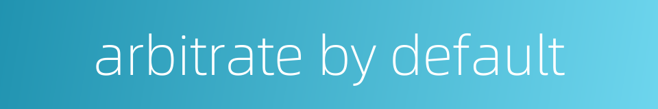 arbitrate by default的同义词