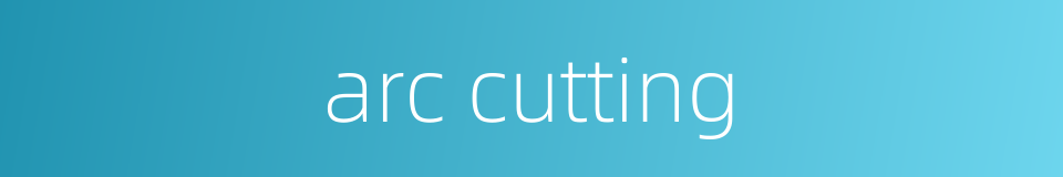 arc cutting的同义词