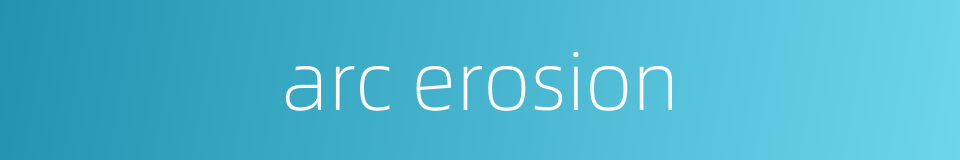 arc erosion的同义词