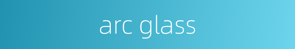 arc glass的同义词