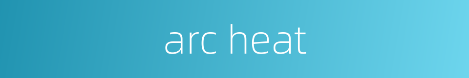 arc heat的同义词