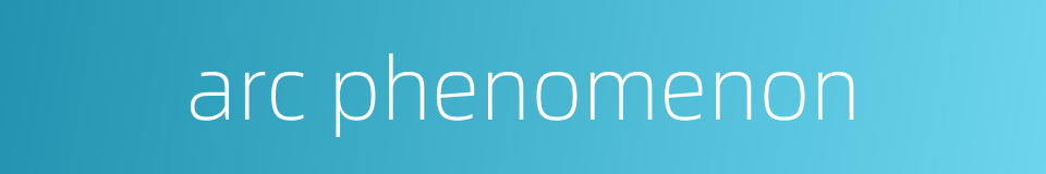 arc phenomenon的同义词
