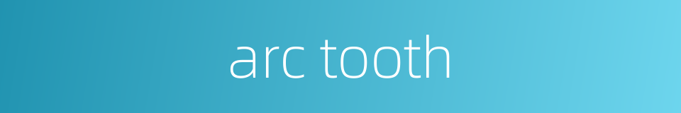 arc tooth的同义词