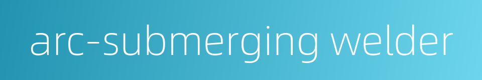 arc-submerging welder的同义词