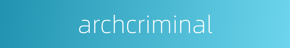 archcriminal的同义词