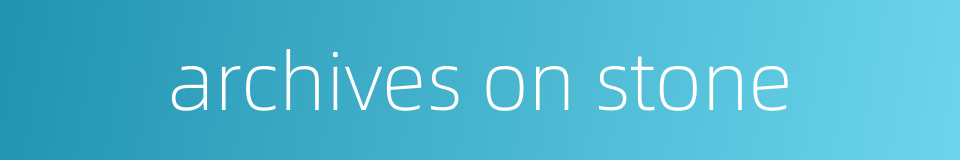 archives on stone的同义词