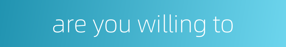 are you willing to的同义词