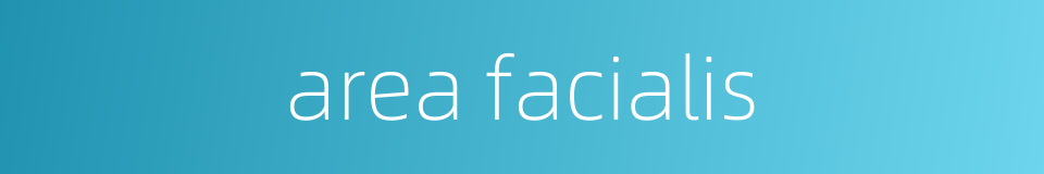 area facialis的同义词