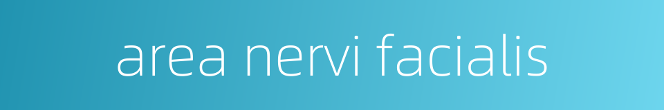 area nervi facialis的同义词