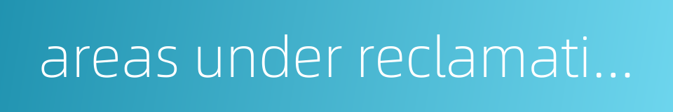 areas under reclamation的同义词