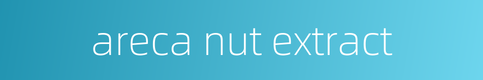 areca nut extract的同义词