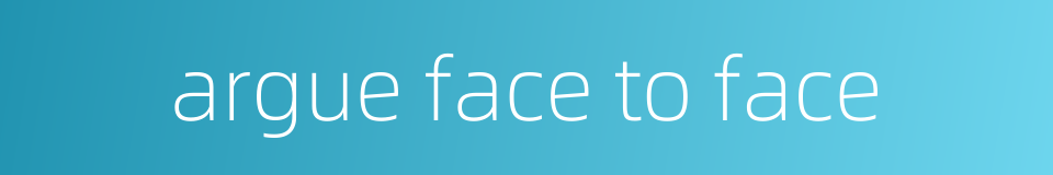 argue face to face的同义词