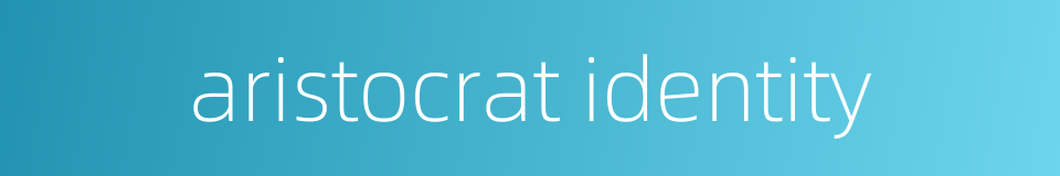 aristocrat identity的同义词