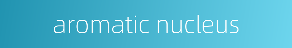aromatic nucleus的同义词