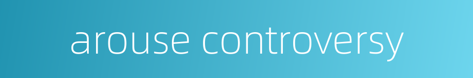 arouse controversy的同义词