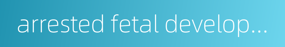 arrested fetal development的同义词