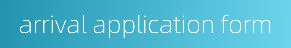 arrival application form的同义词