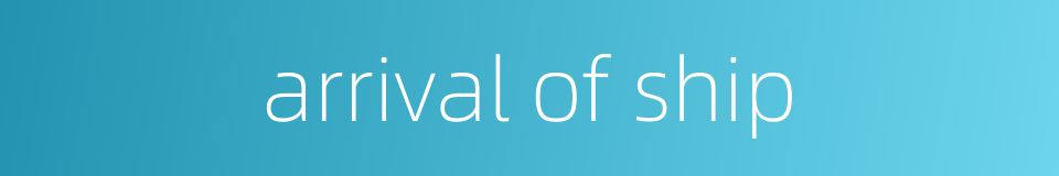 arrival of ship的同义词